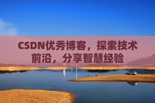 CSDN优秀博客,探索技术前沿,分享智慧经验